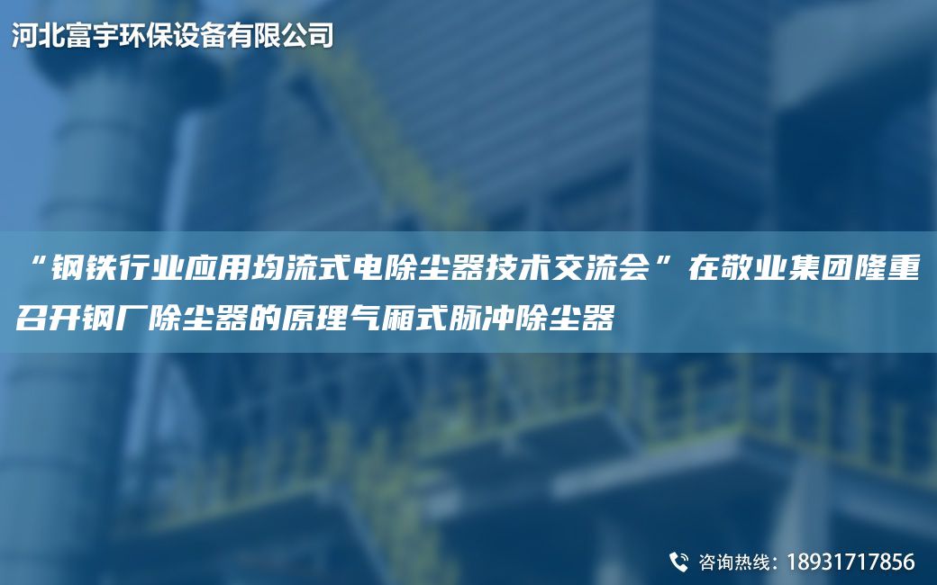 “鋼鐵行業(yè)應(yīng)用均流式電除塵器技術(shù)交流會”在敬業(yè)集團隆重召開鋼廠除塵器的原理氣廂式脈沖除塵器
