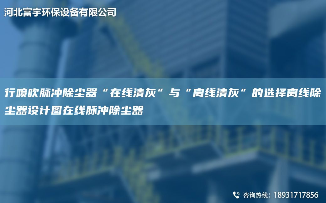 行噴吹脈沖除塵器“在線清灰”與“離線清灰”的選擇離線除塵器設(shè)計(jì)圖在線脈沖除塵器