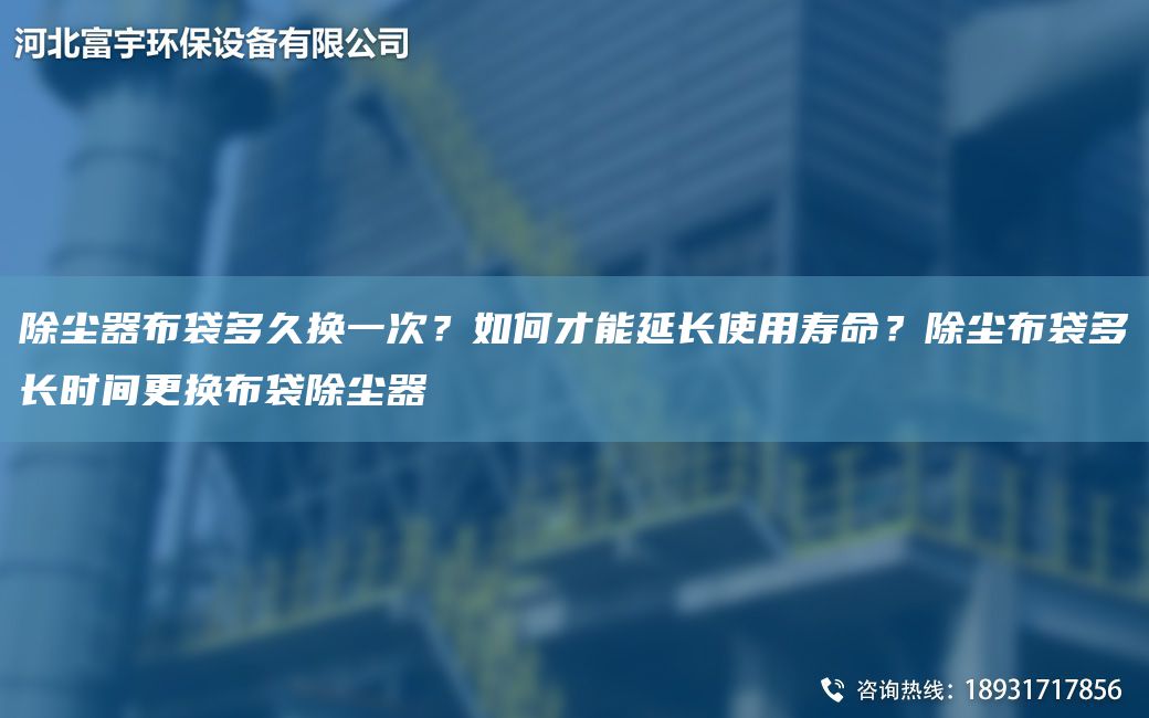 除塵器布袋多久換一次？如何才能延長(zhǎng)使用壽命？除塵布袋多長(zhǎng)時(shí)間更換布袋除塵器