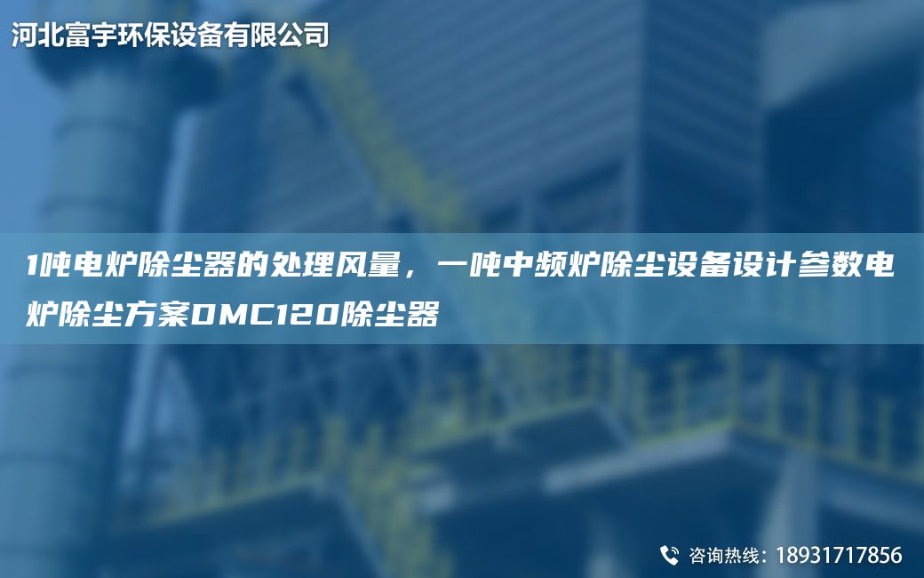 1噸電爐除塵器的處理風量，一噸中頻爐除塵設(shè)備設(shè)計參數(shù)電爐除塵方案DMC120除塵器