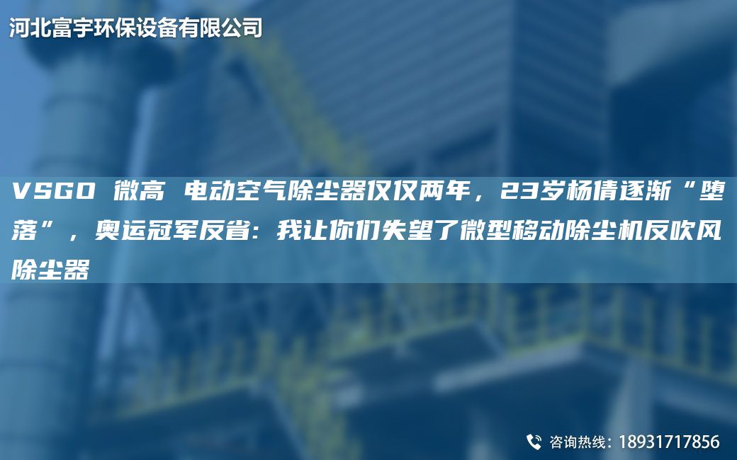 VSGO 微高 電動(dòng)空氣除塵器僅僅兩NA，23歲楊倩逐漸“墮落”，奧運(yùn)冠軍反省: 我讓你們失望了微型移動(dòng)除塵機(jī)反吹風(fēng)除塵器