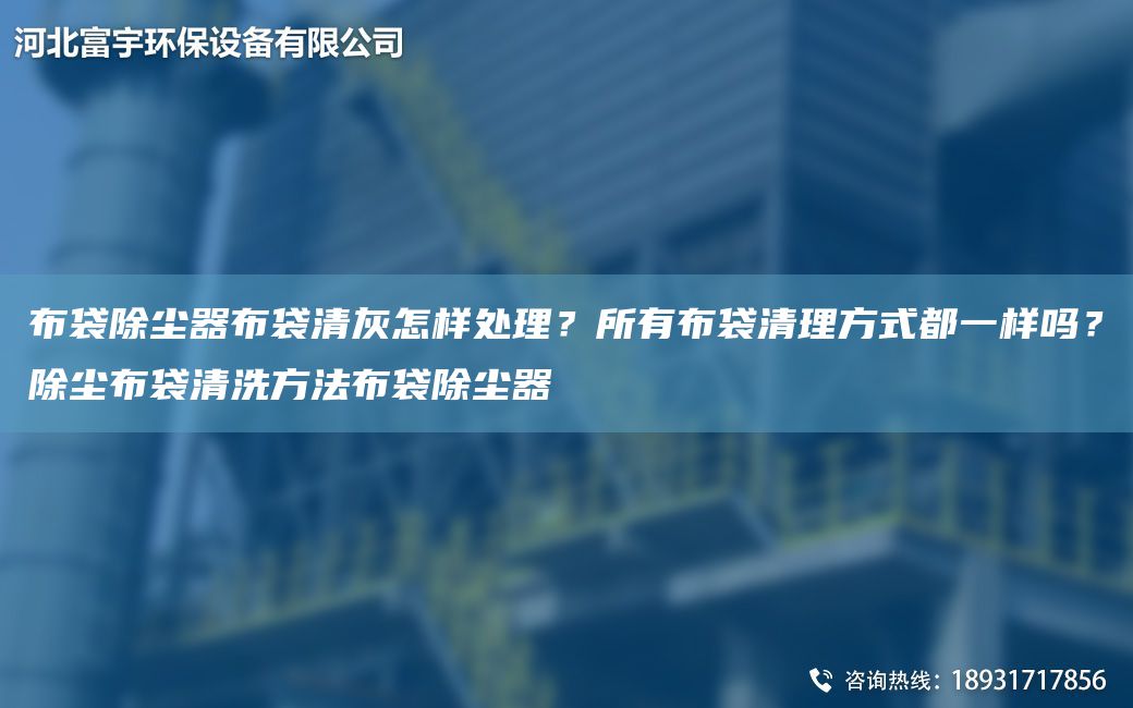 布袋除塵器布袋清灰怎樣處理？所有布袋清理方式都一樣嗎？除塵布袋清洗方法布袋除塵器