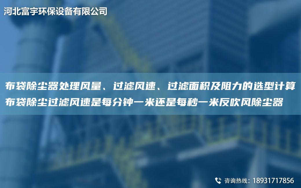 布袋除塵器處理風(fēng)量、過濾風(fēng)速、過濾面積及阻力的選型計(jì)算布袋除塵過濾風(fēng)速是每分鐘一米還是每秒一米反吹風(fēng)除塵器