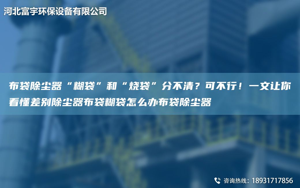 布袋除塵器“糊袋”和“燒袋”分不清？可不行！一文讓你看懂差別除塵器布袋糊袋怎么辦布袋除塵器