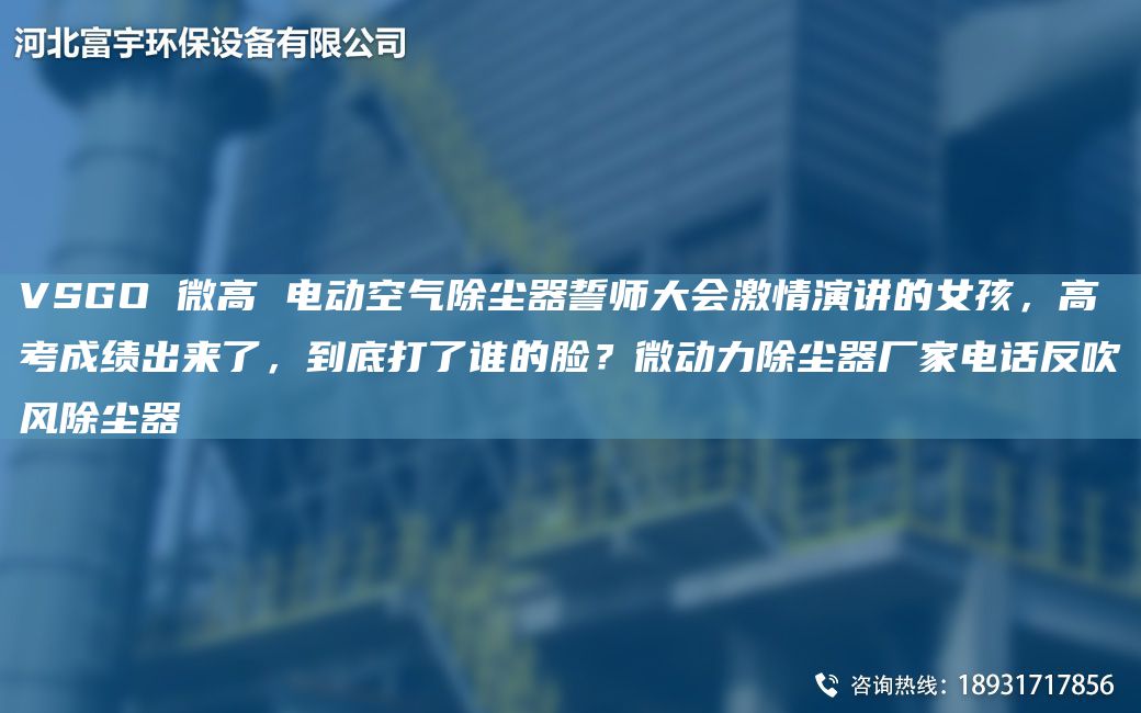 VSGO 微高 電動空氣除塵器誓師大會激情演講的女孩，高考成績出來了，到底打了誰的臉？微動力除塵器廠家電話反吹風(fēng)除塵器