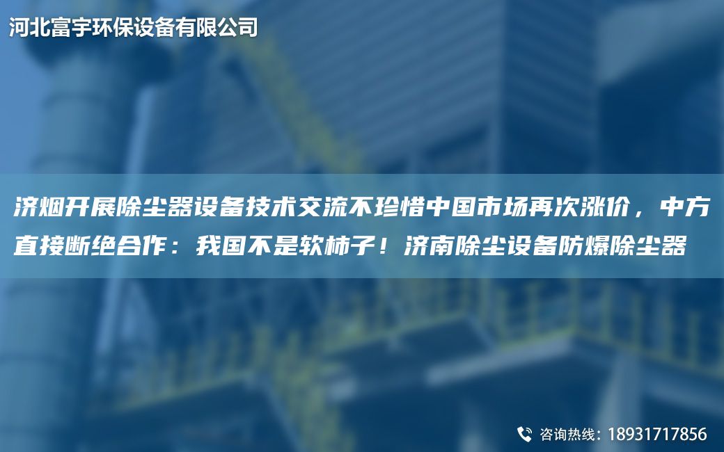 濟(jì)煙開(kāi)展除塵器設(shè)備技術(shù)交流不珍惜中G市場(chǎng)再次漲價(jià)，中方直接斷絕合作：我G不是軟柿子！濟(jì)南除塵設(shè)備防爆除塵器