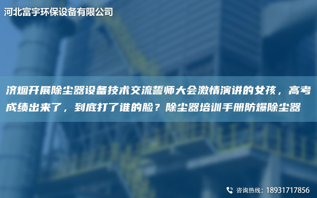 濟(jì)煙開展除塵器設(shè)備技術(shù)交流誓師大會激情演講的女孩，高考成績出來了，到底打了誰的臉？除塵器培訓(xùn)手冊防爆除塵器