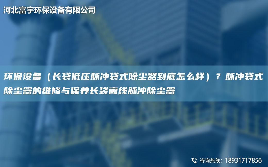 環(huán)保設(shè)備（長袋低壓脈沖袋式除塵器到底怎么樣）？脈沖袋式除塵器的維修與保養(yǎng)長袋離線脈沖除塵器
