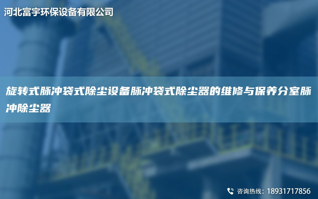 旋轉(zhuǎn)式脈沖袋式除塵設(shè)備脈沖袋式除塵器的維修與保養(yǎng)分室脈沖除塵器