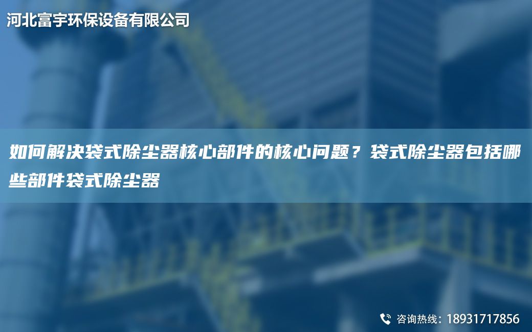 如何解決袋式除塵器核心部件的核心問題？袋式除塵器包括哪些部件袋式除塵器