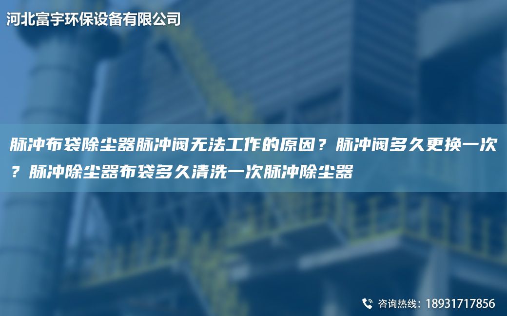 脈沖布袋除塵器脈沖閥無(wú)法工作的原因？脈沖閥多久更換一次？脈沖除塵器布袋多久清洗一次脈沖除塵器