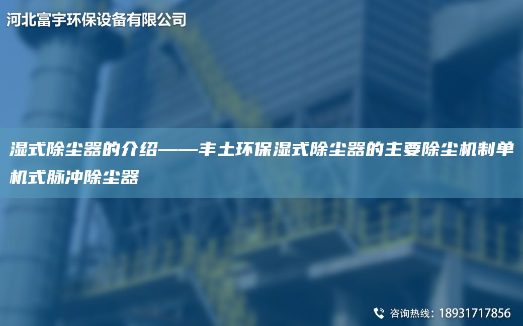 濕式除塵器的介紹——豐土環(huán)保濕式除塵器的主要除塵機(jī)制單機(jī)式脈沖除塵器