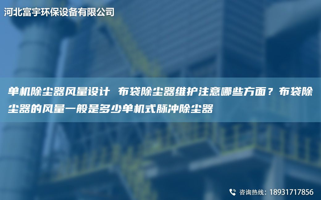 單機(jī)除塵器風(fēng)量設(shè)計 布袋除塵器維護(hù)注意哪些方面？布袋除塵器的風(fēng)量一般是多少單機(jī)式脈沖除塵器