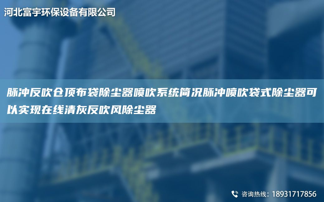 脈沖反吹倉頂布袋除塵器噴吹系統(tǒng)簡況脈沖噴吹袋式除塵器可以實現(xiàn)在線清灰反吹風除塵器