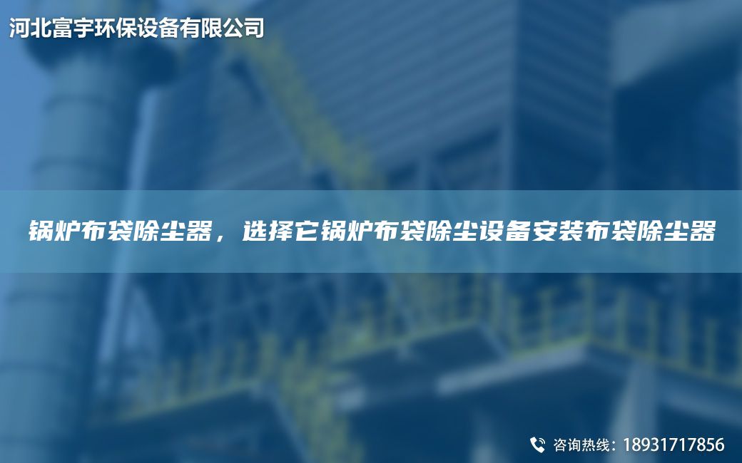 鍋爐布袋除塵器，選擇它鍋爐布袋除塵設(shè)備安裝布袋除塵器