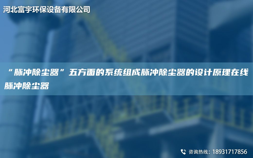 “脈沖除塵器”五方面的系統(tǒng)組成脈沖除塵器的設(shè)計原理在線脈沖除塵器