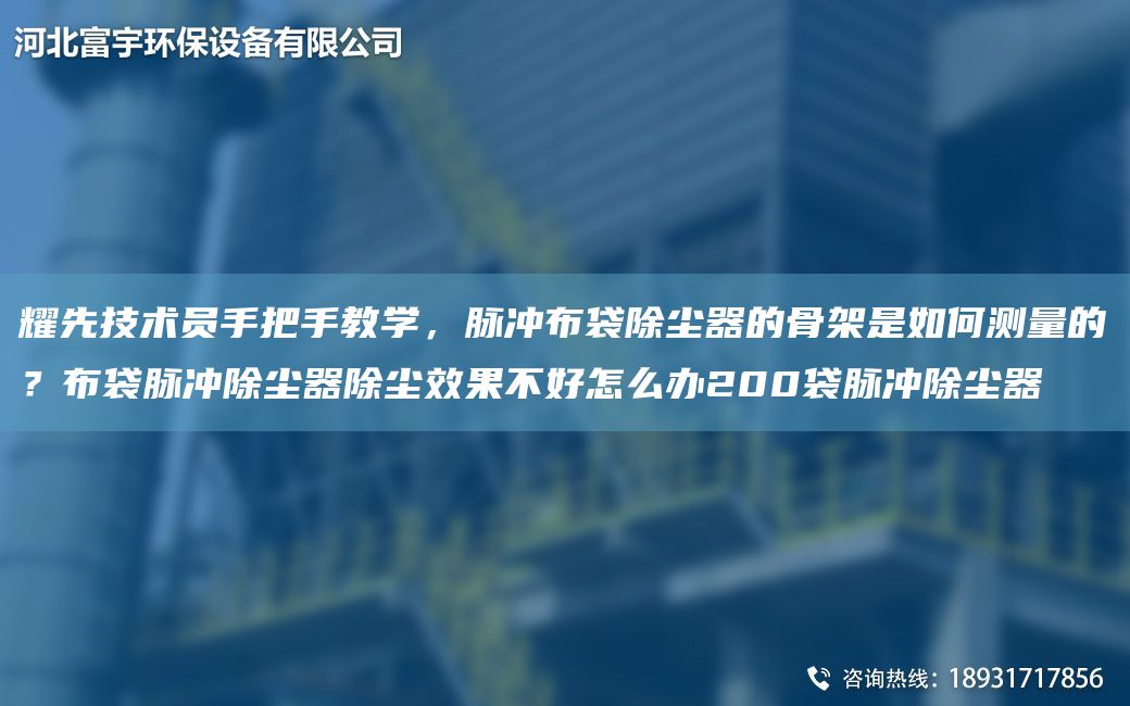 耀先技術員手把手教學，脈沖布袋除塵器的骨架是如何測量的？布袋脈沖除塵器除塵效果不好怎么辦200袋脈沖除塵器