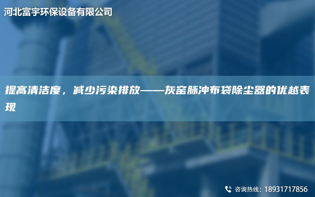 提高清潔度，減少污染排放——灰窯脈沖布袋除塵器的優(yōu)越表現(xiàn)