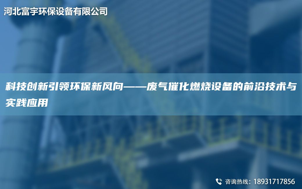科技創(chuàng)新引領環(huán)保新風向——廢氣催化燃燒設備的前沿技術與實踐應用