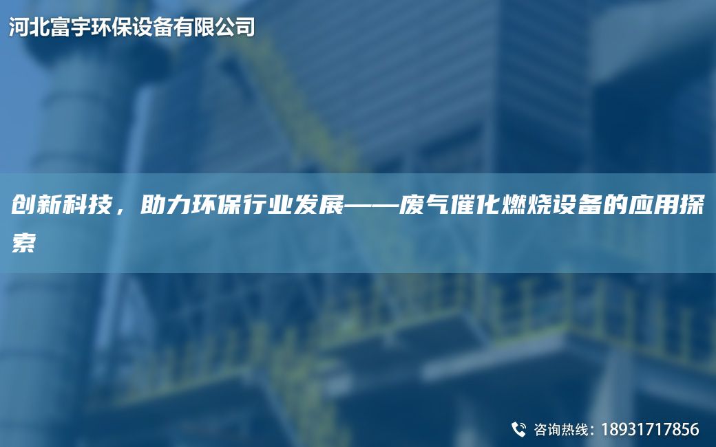 創(chuàng)新科技，助力環(huán)保行業(yè)發(fā)展——廢氣催化燃燒設(shè)備的應(yīng)用探索