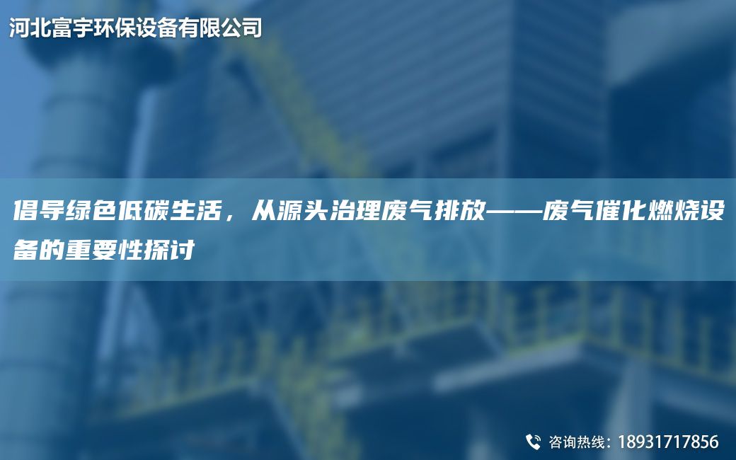倡導綠色低碳生活，從源頭治理廢氣排放——廢氣催化燃燒設備的重要性探討