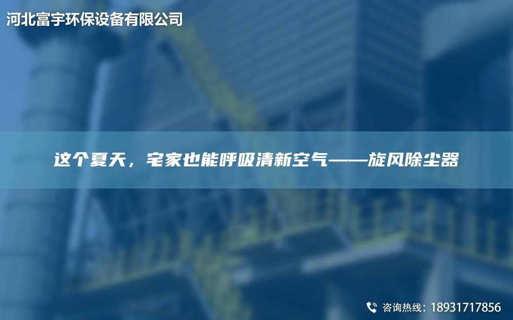 這個(gè)夏天，宅家也能呼吸清新空氣——旋風(fēng)除塵器