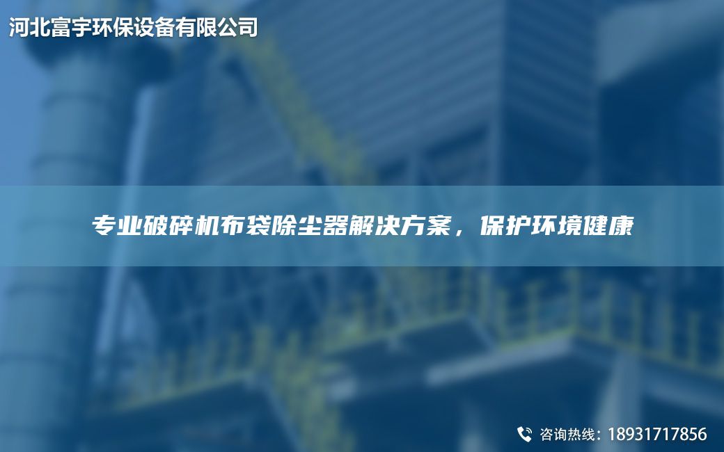 專業(yè)破碎機布袋除塵器解決方案，保護(hù)環(huán)境健康