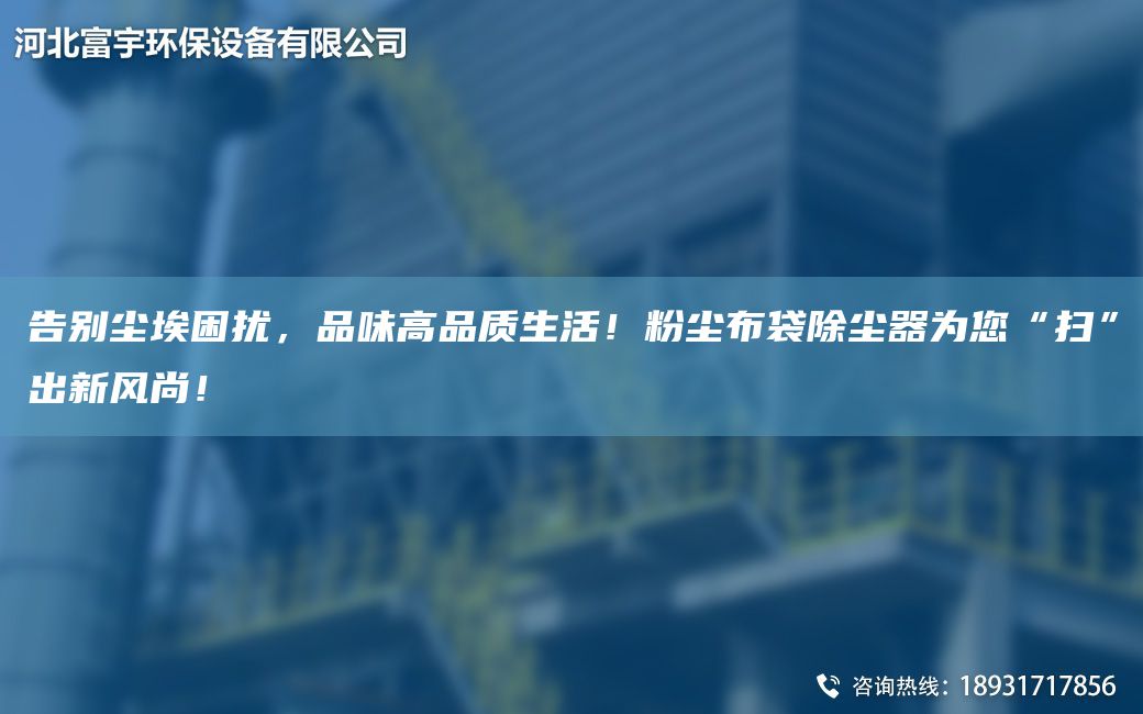 告別塵埃困擾，品味高品質(zhì)生活！粉塵布袋除塵器為您“掃”出新風(fēng)尚！