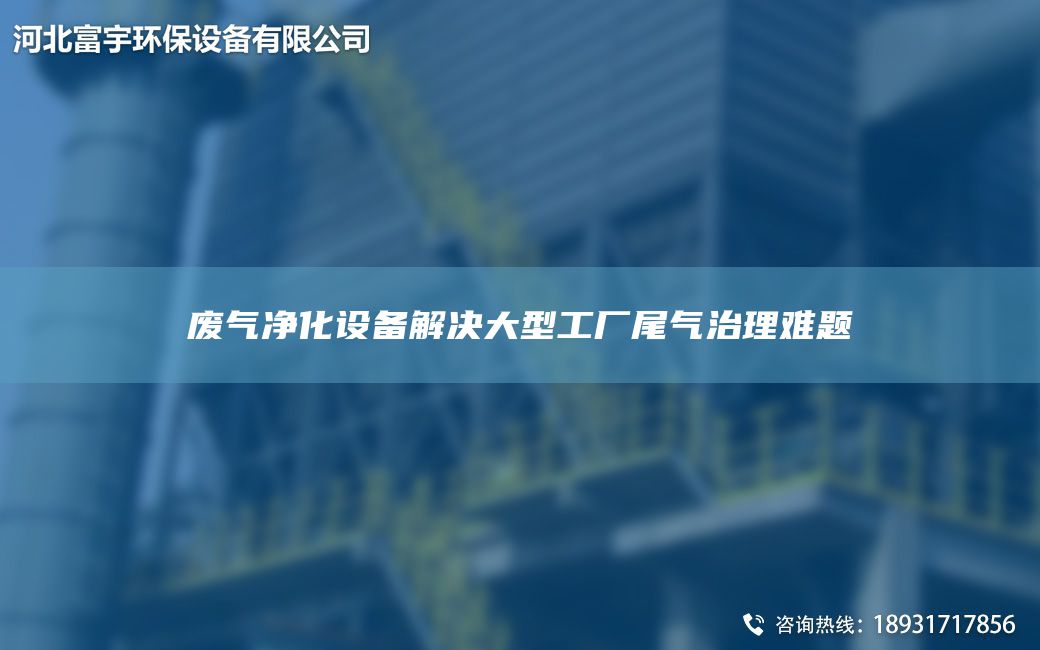 廢氣凈化設(shè)備解決大型工廠尾氣治理難題
