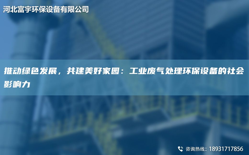 推動綠色發(fā)展，共建美好家園：工業(yè)廢氣處理環(huán)保設(shè)備的社會影響力