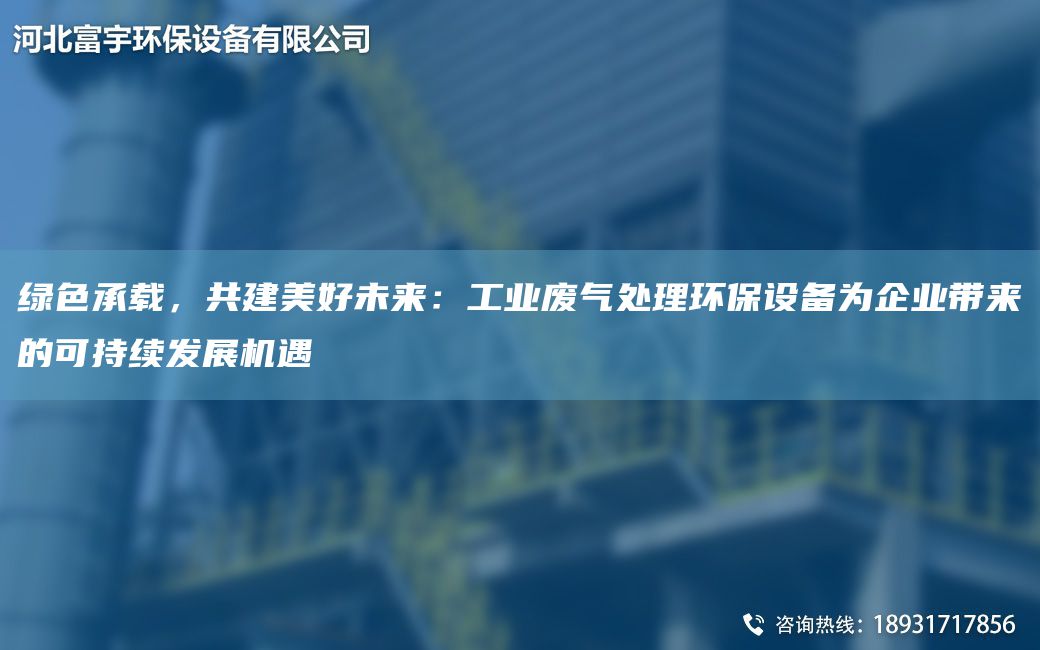 綠色承載，共建美好未來：工業(yè)廢氣處理環(huán)保設(shè)備為企業(yè)帶來的可持續(xù)發(fā)展機(jī)遇