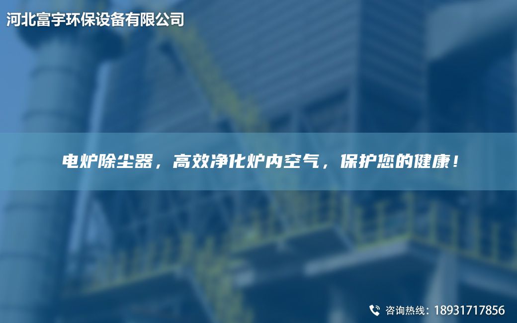 電爐除塵器，高效凈化爐內(nèi)空氣，保護(hù)您的健康！