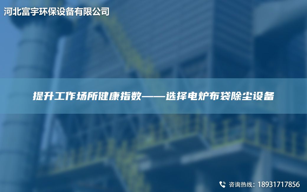 提升工作場所健康指數(shù)——選擇電爐布袋除塵設(shè)備