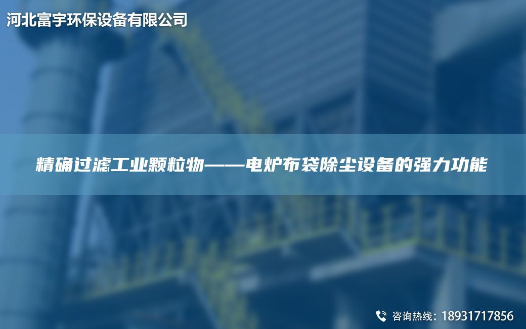 JQ過濾工業(yè)顆粒物——電爐布袋除塵設(shè)備的強(qiáng)力功能