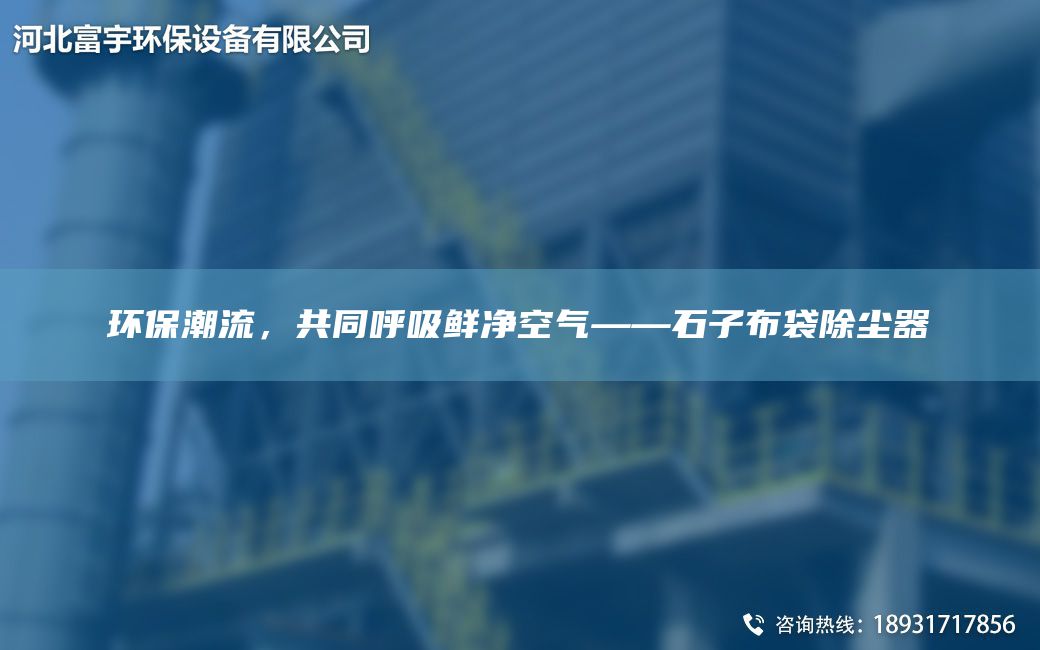 環(huán)保潮流，共同呼吸鮮凈空氣——石子布袋除塵器