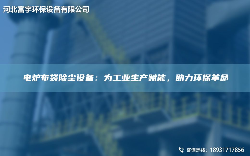 電爐布袋除塵設(shè)備：為工業(yè)生產(chǎn)賦能，助力環(huán)保革命