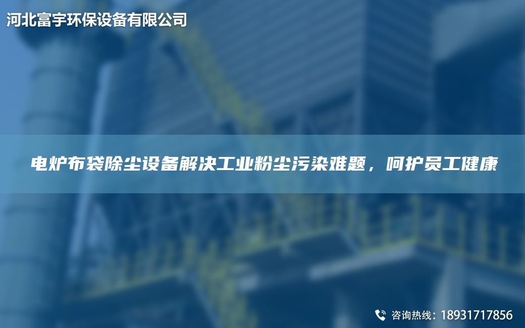 電爐布袋除塵設(shè)備解決工業(yè)粉塵污染難題，呵護(hù)員工健康