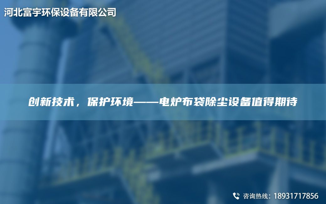 創(chuàng)新技術(shù)，保護(hù)環(huán)境——電爐布袋除塵設(shè)備值得期待