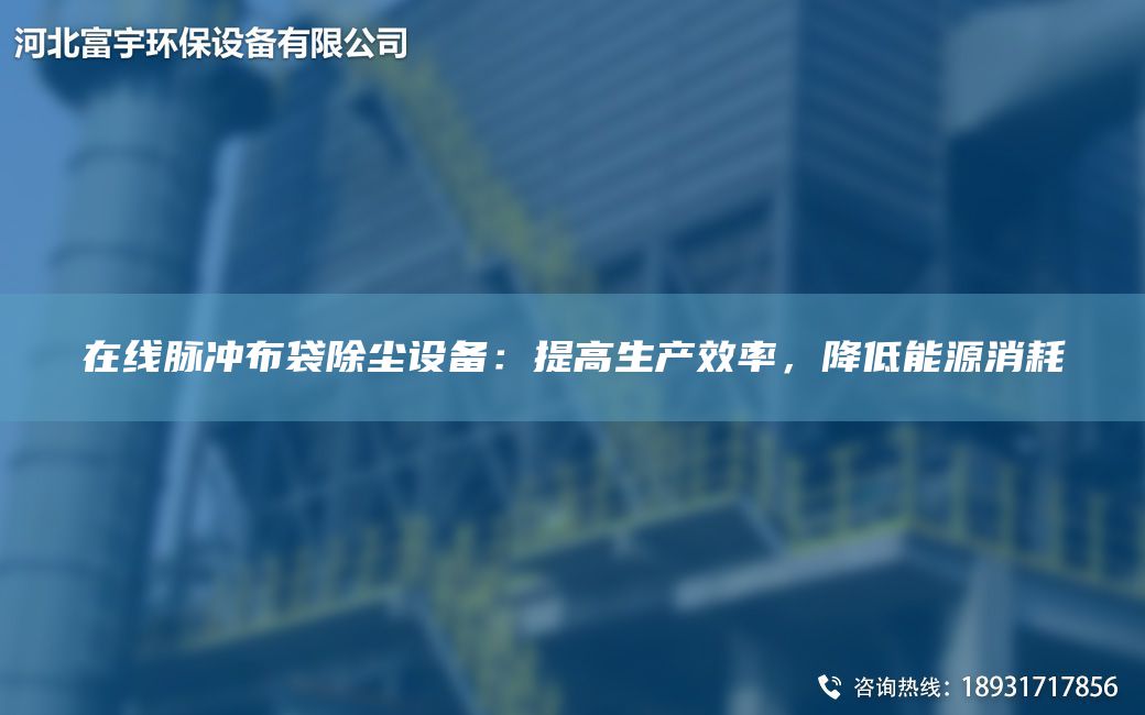 在線(xiàn)脈沖布袋除塵設(shè)備：提高生產(chǎn)效率，降低能源消耗