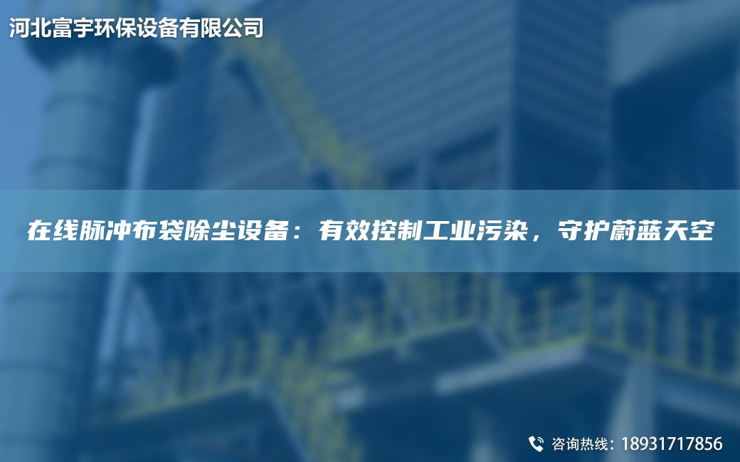 在線脈沖布袋除塵設(shè)備：有效控制工業(yè)污染，守護(hù)蔚藍(lán)天空