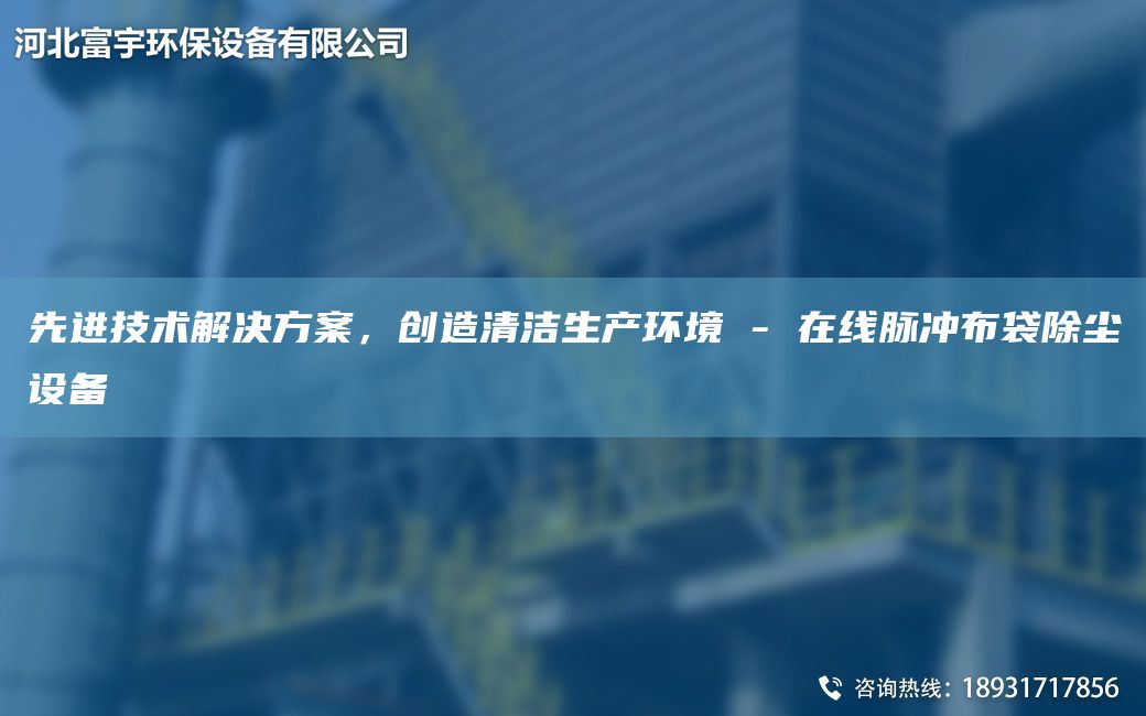 先進技術解決方案，創(chuàng)造清潔生產(chǎn)環(huán)境 - 在線脈沖布袋除塵設備