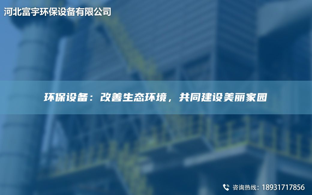 環(huán)保設(shè)備：改善生態(tài)環(huán)境，共同建設(shè)美麗家園
