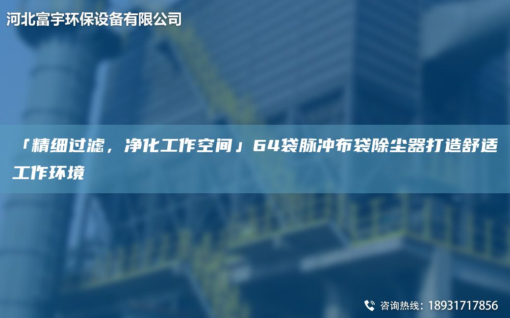 「精細(xì)過(guò)濾，凈化工作空間」64袋脈沖布袋除塵器打造舒適工作環(huán)境