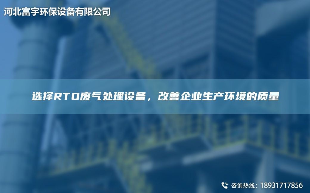 選擇RTO廢氣處理設備，改善企業(yè)生產(chǎn)環(huán)境的質量