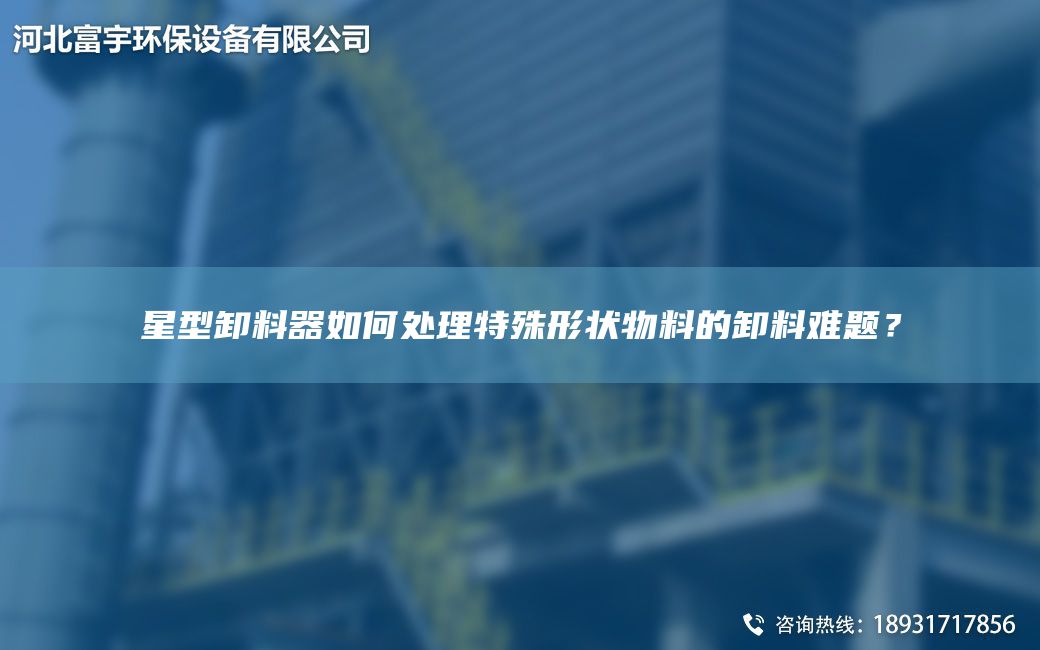 星型卸料器如何處理特殊形狀物料的卸料難題？