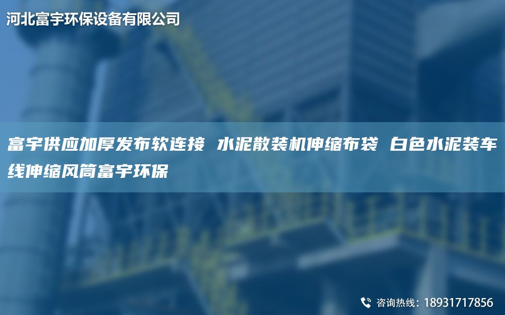 富宇供應加厚發(fā)布軟連接 水泥散裝機伸縮布袋 白色水泥裝車線伸縮風筒富宇環(huán)保