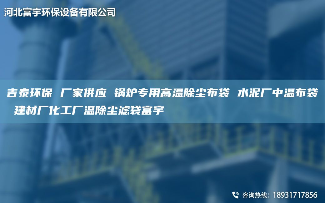 吉泰環(huán)保 廠家供應(yīng) 鍋爐專(zhuān)用高溫除塵布袋 水泥廠中溫布袋 建材廠化工廠溫除塵濾袋富宇