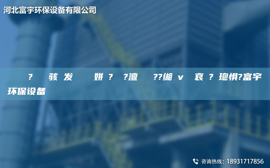 鎭掔洘鐜?繚鐢熶駭鍠發(fā)紗鍘傚簾姘斿?鐞嗚?澶囬櫎鑷??緗畊v鍏夋哀鍌?寲璁懼?富宇環(huán)保設(shè)備