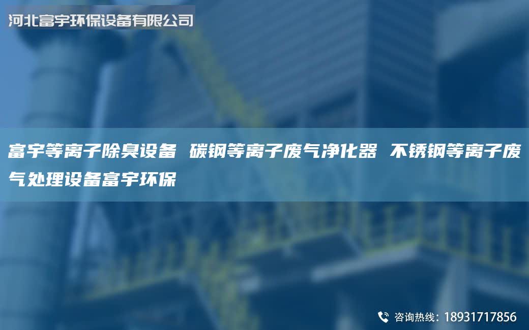 富宇等離子除臭設(shè)備 碳鋼等離子廢氣凈化器 不銹鋼等離子廢氣處理設(shè)備富宇環(huán)保