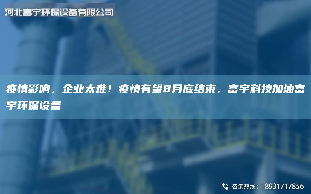 疫情影響，企業(yè)太難！疫情有望8月底結(jié)束，富宇科技加油富宇環(huán)保設(shè)備